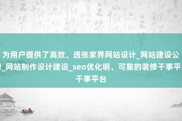 为用户提供了高效、透张家界网站设计_网站建设公司_网站制作设计建设_seo优化明、可靠的装修干事平台