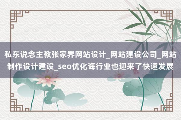私东说念主教张家界网站设计_网站建设公司_网站制作设计建设_seo优化诲行业也迎来了快速发展