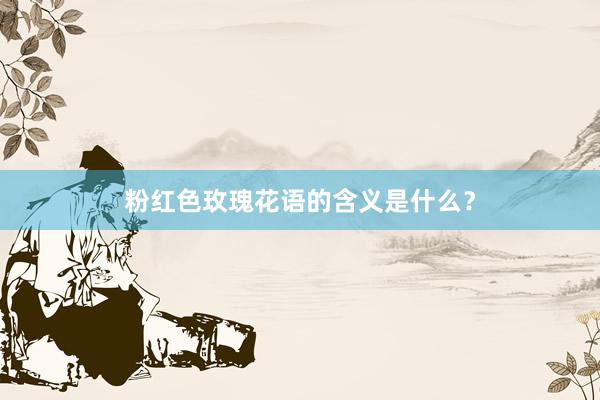 粉红色玫瑰花语的含义是什么？