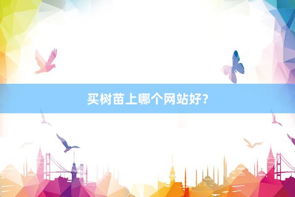 买树苗上哪个网站好？