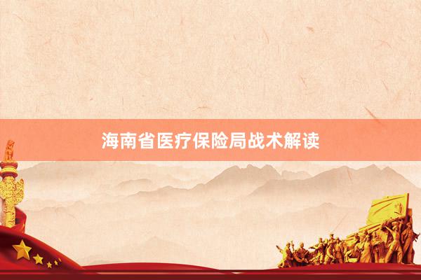 海南省医疗保险局战术解读